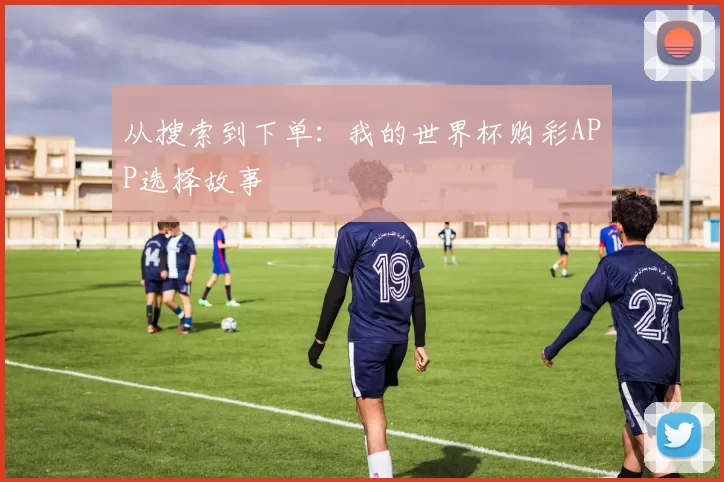 从搜索到下单：我的世界杯购彩APP选择故事