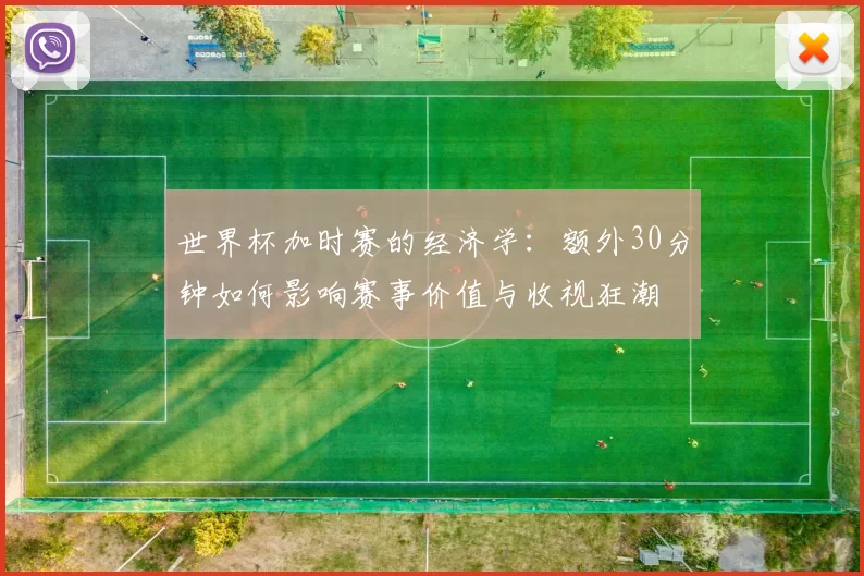 世界杯加时赛的经济学:额外30分钟如何影响赛事价值与收视狂潮