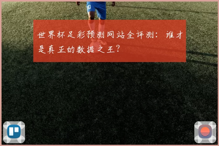 世界杯足彩预测网站全评测：谁才是真正的数据之王？