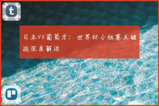 日本vs葡萄牙：世界杯小组赛关键战深度解读