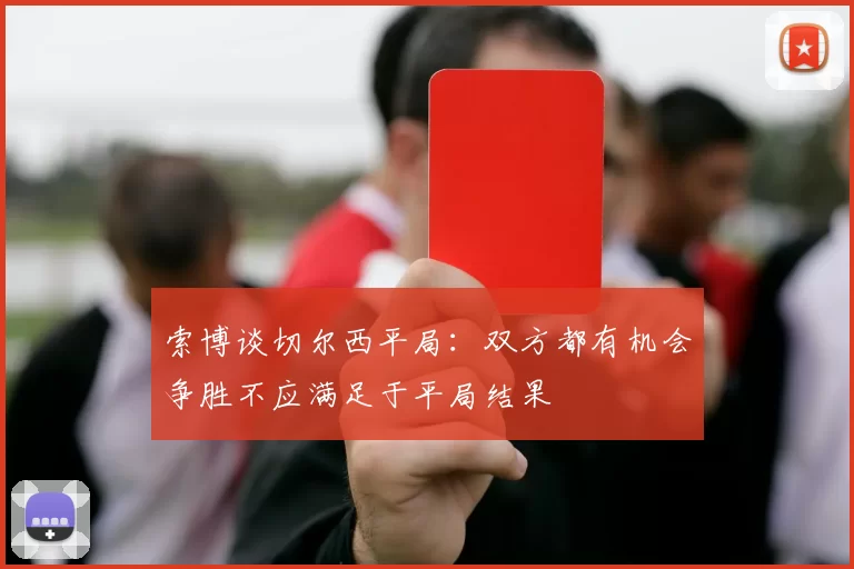 索博谈切尔西平局：双方都有机会争胜不应满足于平局结果