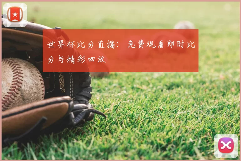 世界杯比分直播：免费观看即时比分与精彩回放