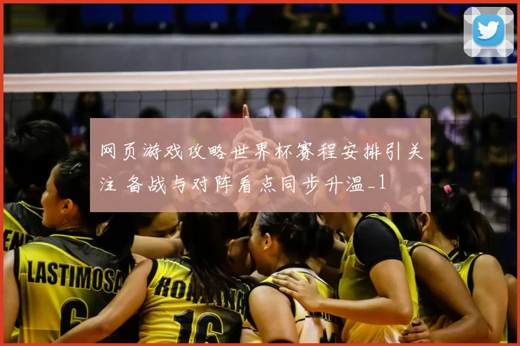 网页游戏攻略世界杯赛程安排引关注 备战与对阵看点同步升温_1