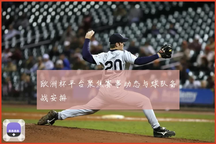 欧洲杯平台聚焦赛事动态与球队备战安排