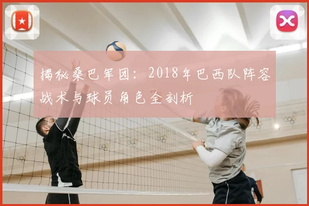 揭秘桑巴军团：2018年巴西队阵容战术与球员角色全剖析
