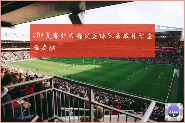 CBA复赛时间确定后球队备战计划全面启动