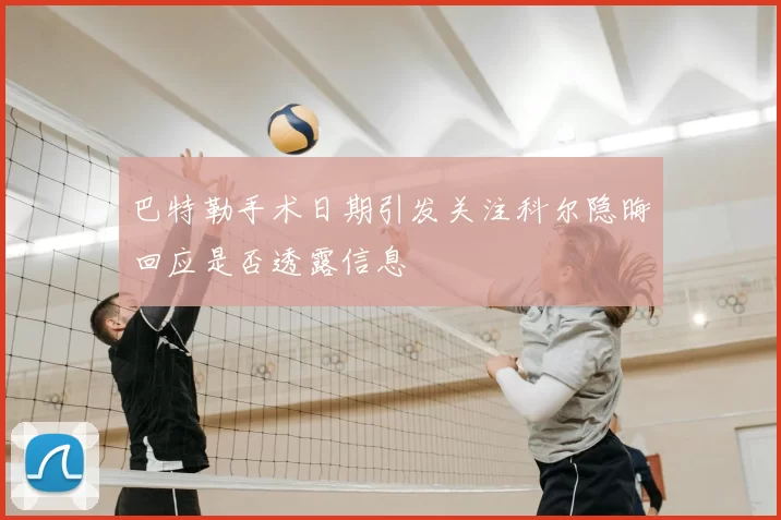 巴特勒手术日期引发关注科尔隐晦回应是否透露信息