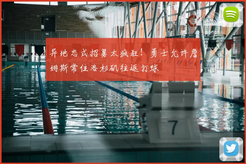 异地恋式招募太疯狂!勇士允许詹姆斯常住洛杉矶往返打球