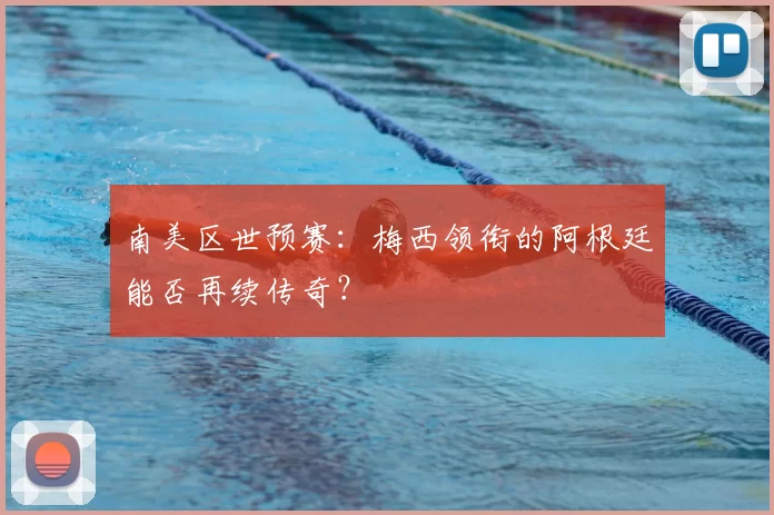 南美区世预赛:梅西领衔的阿根廷能否再续传奇?