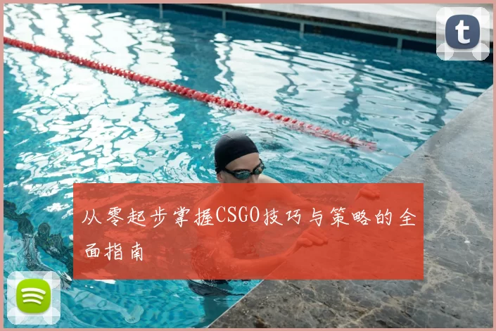 从零起步掌握CSGO技巧与策略的全面指南