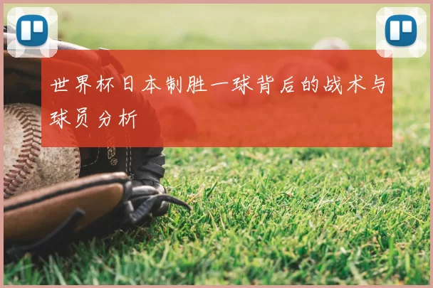 世界杯日本制胜一球背后的战术与球员分析
