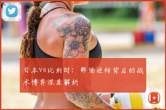 日本vs比利时:那场逆转背后的战术博弈深度解析