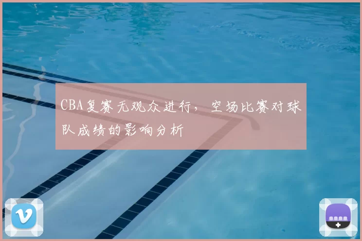 CBA复赛无观众进行,空场比赛对球队成绩的影响分析