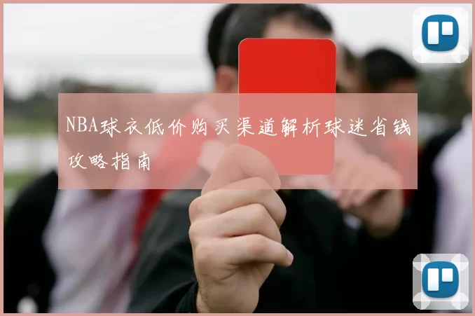 NBA球衣低价购买渠道解析球迷省钱攻略指南