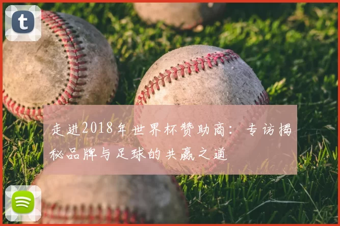 走进2018年世界杯赞助商：专访揭秘品牌与足球的共赢之道