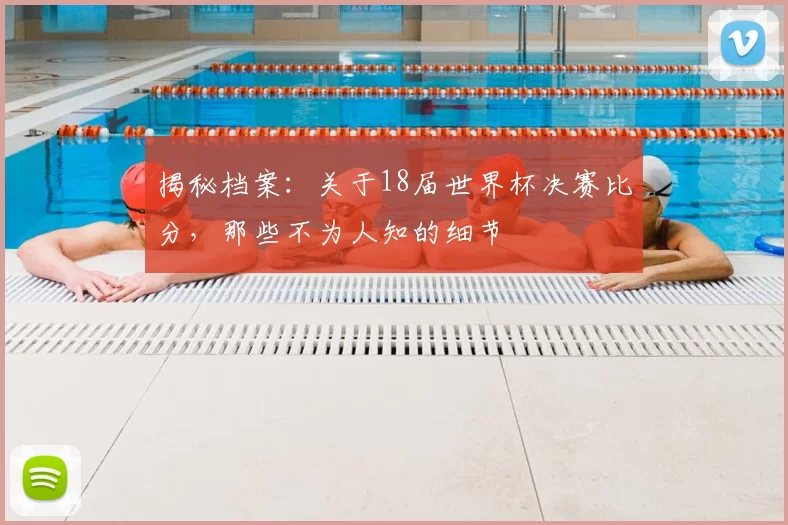 揭秘档案:关于18届世界杯决赛比分,那些不为人知的细节