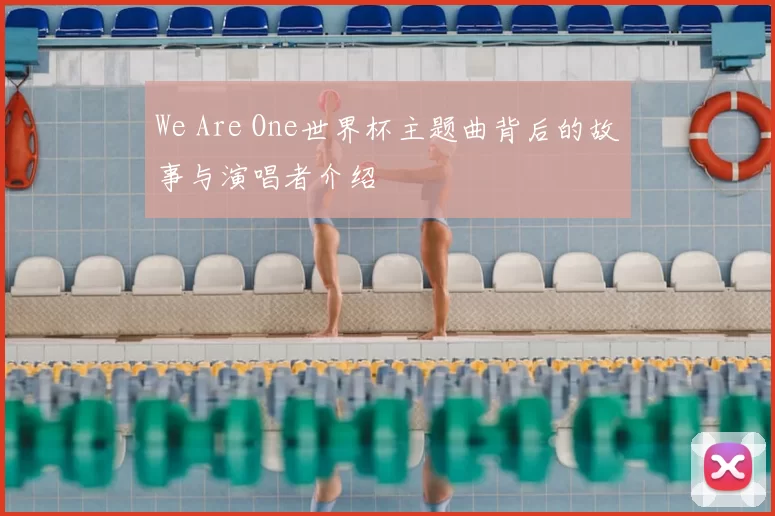 We Are One世界杯主题曲背后的故事与演唱者介绍